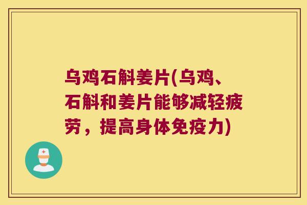 乌鸡石斛姜片(乌鸡、石斛和姜片能够减轻疲劳，提高身体力)