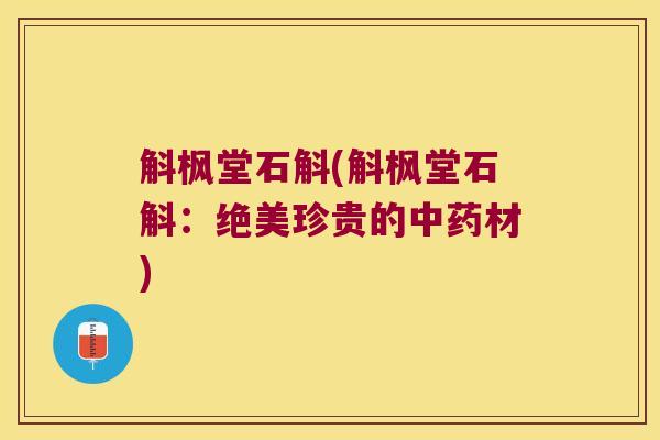 斛枫堂石斛(斛枫堂石斛:绝美珍贵的材) 斛枫堂石斛(斛枫堂石斛:绝美珍贵的材)