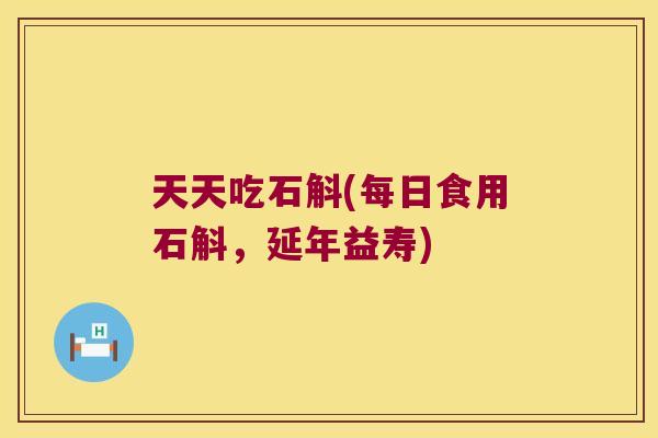 天天吃石斛(每日食用石斛，延年益寿)