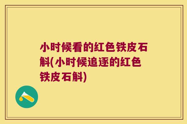 小时候看的红色铁皮石斛(小时候追逐的红色铁皮石斛)