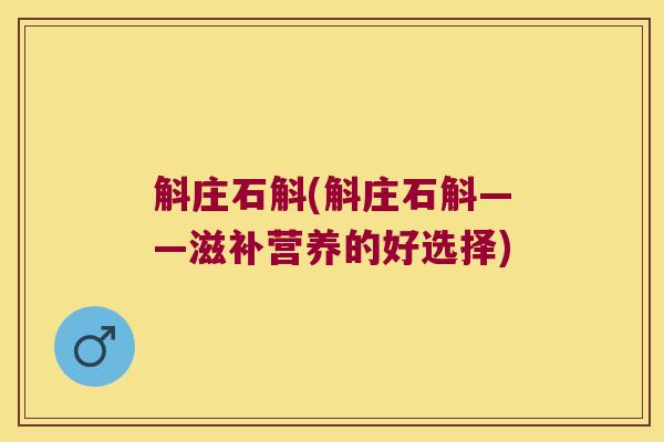 斛庄石斛(斛庄石斛——滋补营养的好选择)
