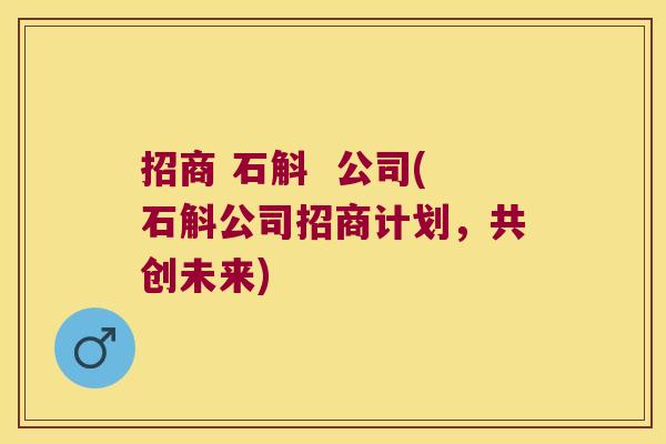 招商 石斛  公司(石斛公司招商计划，共创未来)