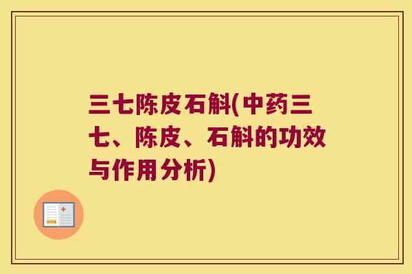 三七陈皮石斛(中药三七、陈皮、石斛的功效与作用分析)