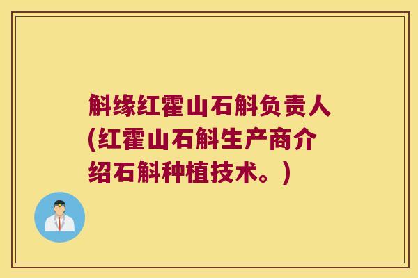 斛缘红霍山石斛负责人(红霍山石斛生产商介绍石斛种植技术。)
