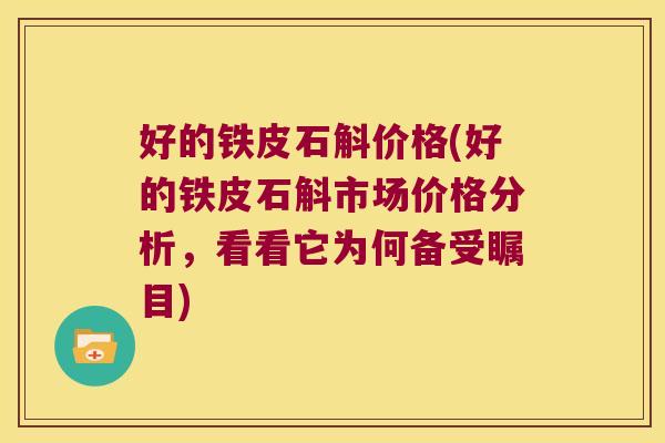 好的铁皮石斛价格(好的铁皮石斛市场价格分析，看看它为何备受瞩目)