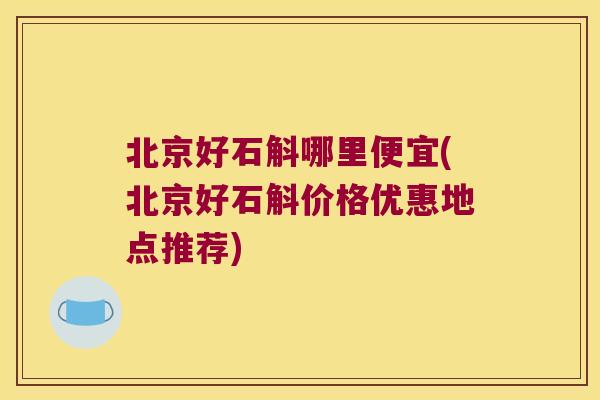 北京好石斛哪里便宜(北京好石斛价格优惠地点推荐)