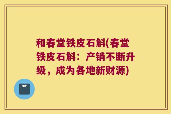 和春堂铁皮石斛(春堂铁皮石斛：产销不断升级，成为各地新财源)