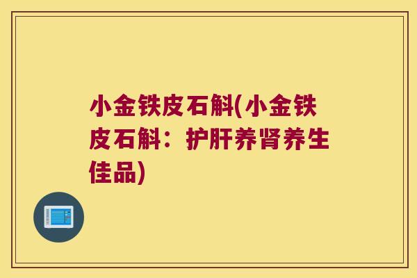 小金铁皮石斛(小金铁皮石斛：养养生佳品)