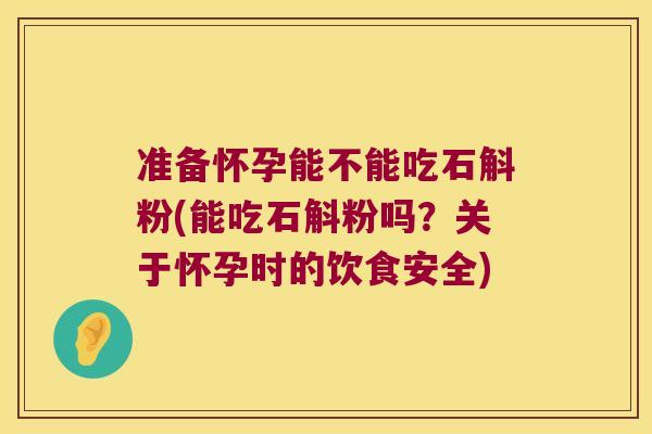 准备怀孕能不能吃石斛粉(能吃石斛粉吗？关于怀孕时的饮食安全)