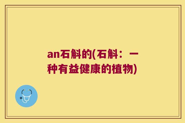 an石斛的(石斛：一种有益健康的植物)