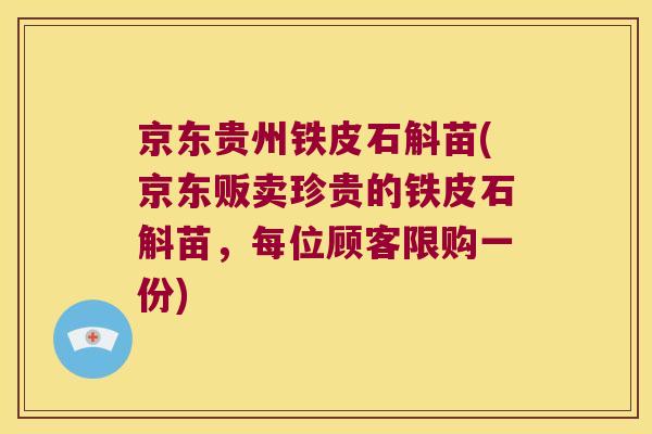 京东贵州铁皮石斛苗(京东贩卖珍贵的铁皮石斛苗，每位顾客限购一份)