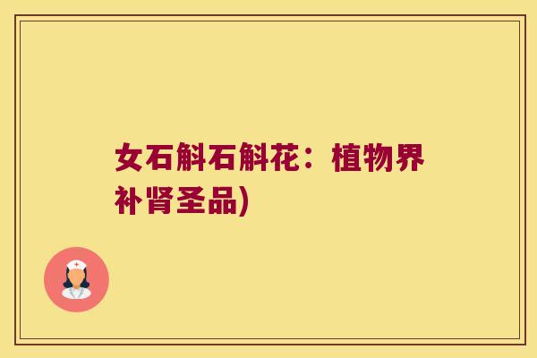 女石斛石斛花：植物界补肾圣品)