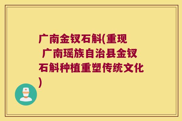 广南金钗石斛(重现  广南瑶族自治县金钗石斛种植重塑传统文化)