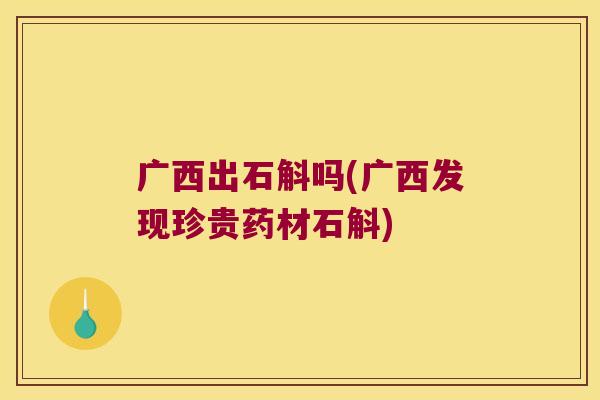 广西出石斛吗(广西发现珍贵药材石斛)
