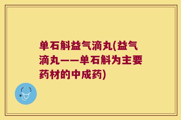 单石斛益气滴丸(益气滴丸——单石斛为主要药材的中成药)
