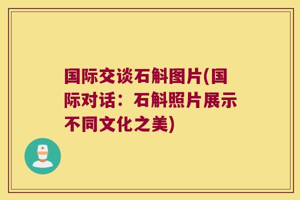 国际交谈石斛图片(国际对话：石斛照片展示不同文化之美)