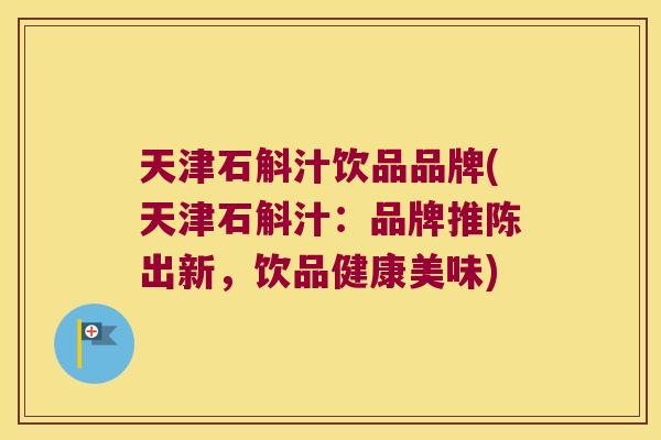 天津石斛汁饮品品牌(天津石斛汁：品牌推陈出新，饮品健康美味)
