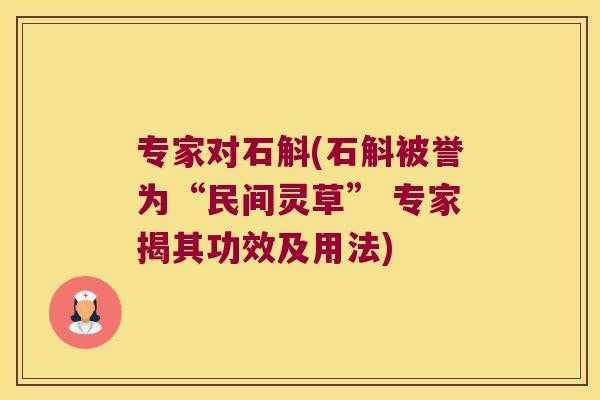 专家对石斛(石斛被誉为“民间灵草” 专家揭其功效及用法)