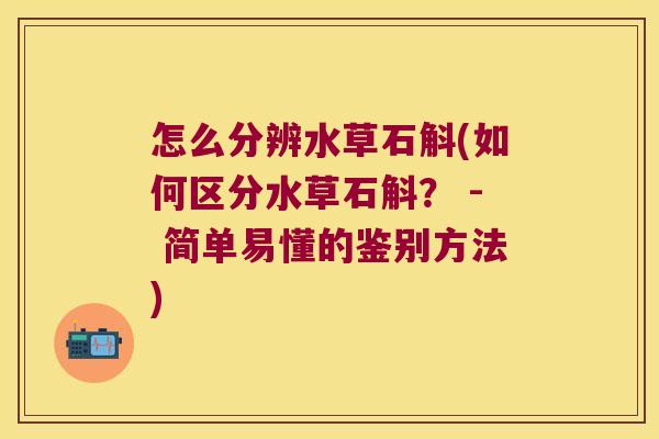 怎么分辨水草石斛(如何区分水草石斛？ - 简单易懂的鉴别方法)