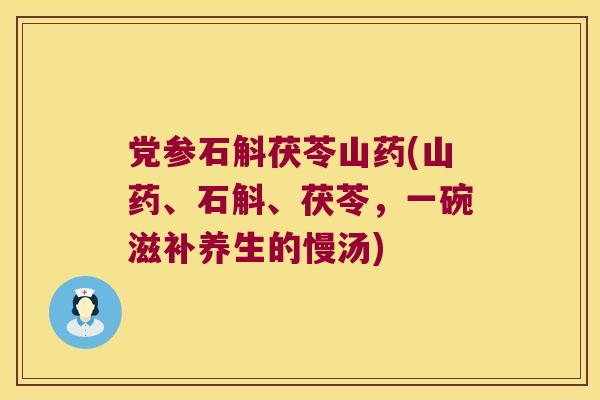 党参石斛茯苓山药(山药、石斛、茯苓，一碗滋补养生的慢汤)