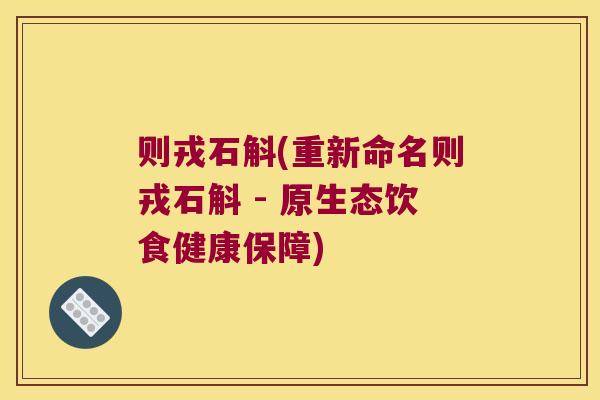 则戎石斛(重新命名则戎石斛 - 原生态饮食健康保障)