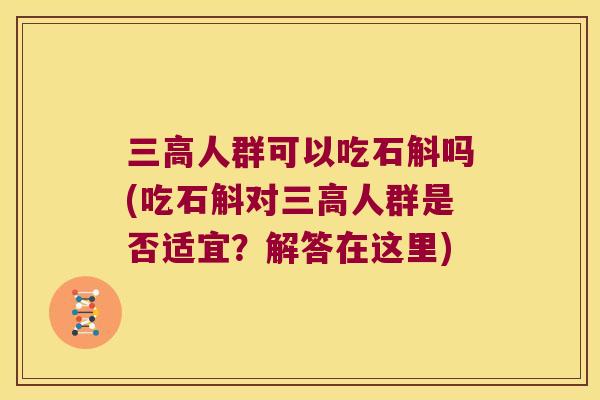 三高人群可以吃石斛吗(吃石斛对三高人群是否适宜？解答在这里)