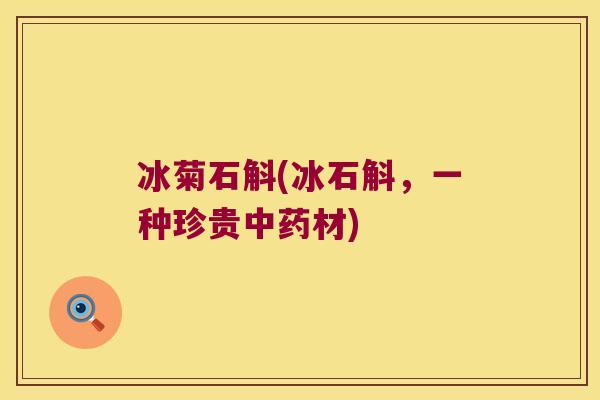冰菊石斛(冰石斛，一种珍贵中药材)