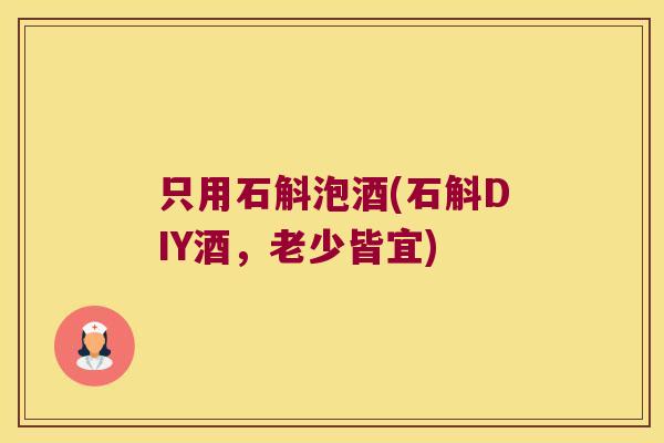 只用石斛泡酒(石斛DIY酒，老少皆宜)