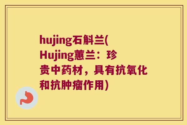 hujing石斛兰(Hujing蕙兰：珍贵中药材，具有抗氧化和抗肿瘤作用)
