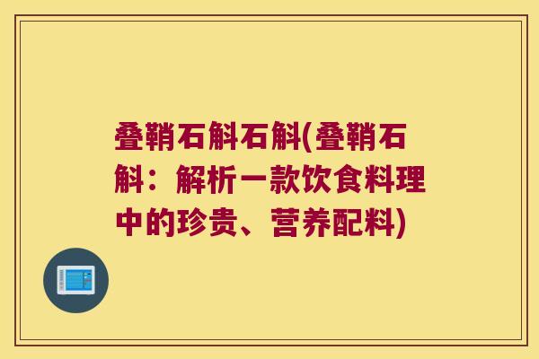 叠鞘石斛石斛(叠鞘石斛：解析一款饮食料理中的珍贵、营养配料)