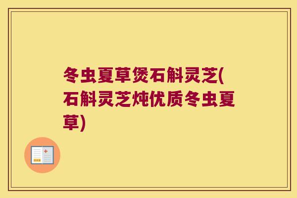冬虫夏草煲石斛灵芝(石斛灵芝炖优质冬虫夏草)