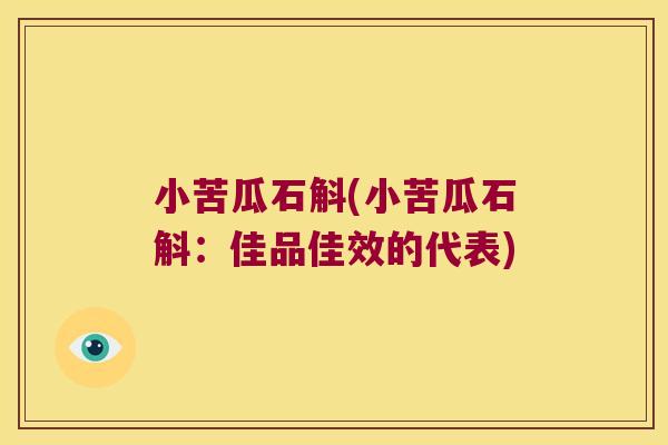 小苦瓜石斛(小苦瓜石斛：佳品佳效的代表)