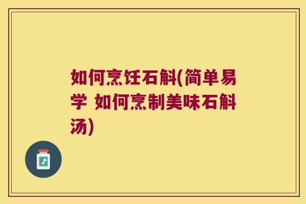 如何烹饪石斛(简单易学 如何烹制美味石斛汤)