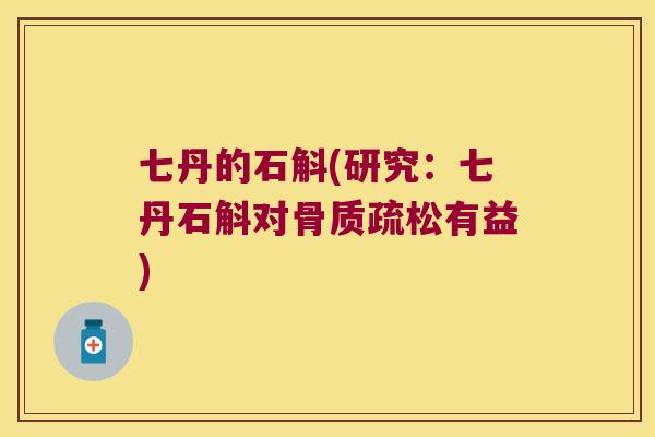 七丹的石斛(研究：七丹石斛对骨质疏松有益)