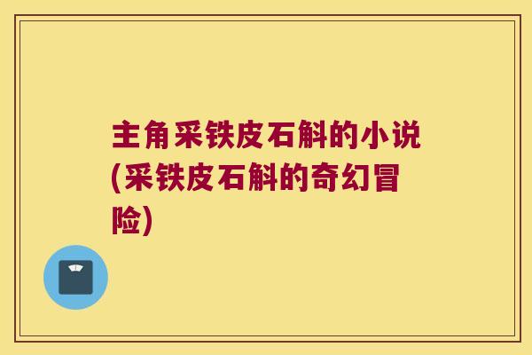 主角采铁皮石斛的小说(采铁皮石斛的奇幻冒险)