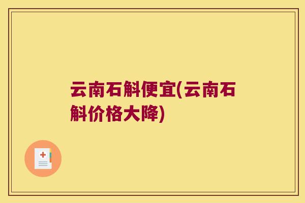 云南石斛便宜(云南石斛价格大降)