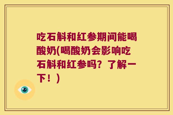 吃石斛和红参期间能喝酸奶(喝酸奶会影响吃石斛和红参吗?了解一下!) 吃石斛和红参期间能喝酸奶(喝酸奶会影响吃石斛和红参吗?了解一下!)