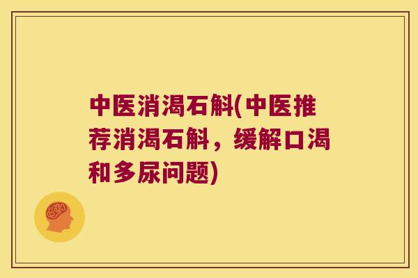 中医消渴石斛(中医推荐消渴石斛，缓解口渴和多尿问题)