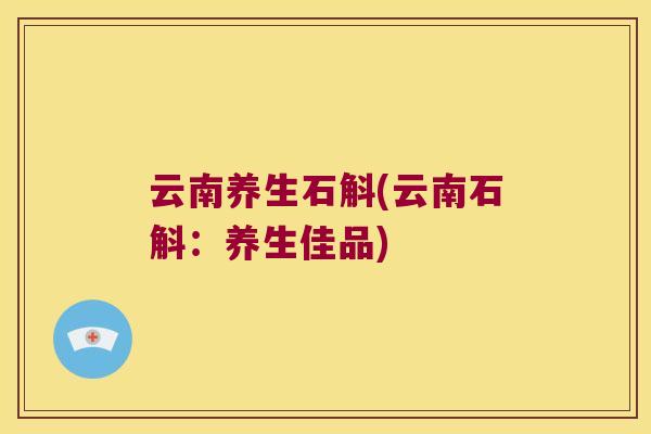 云南养生石斛(云南石斛：养生佳品)