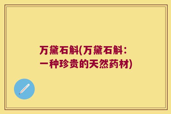 万黛石斛(万黛石斛：一种珍贵的天然药材)