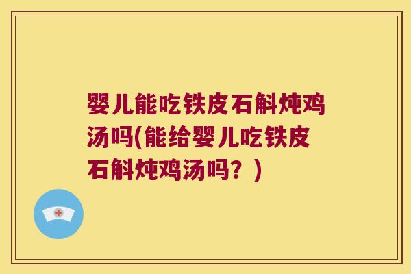 婴儿能吃铁皮石斛炖鸡汤吗(能给婴儿吃铁皮石斛炖鸡汤吗？)