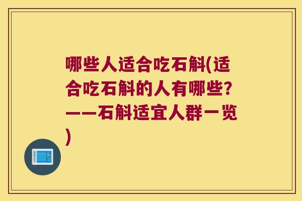 哪些人适合吃石斛(适合吃石斛的人有哪些？——石斛适宜人群一览)