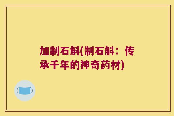 加制石斛(制石斛：传承千年的神奇药材)