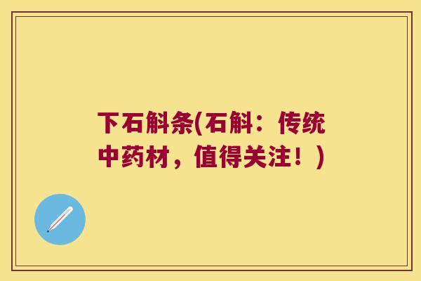 下石斛条(石斛：传统中药材，值得关注！)