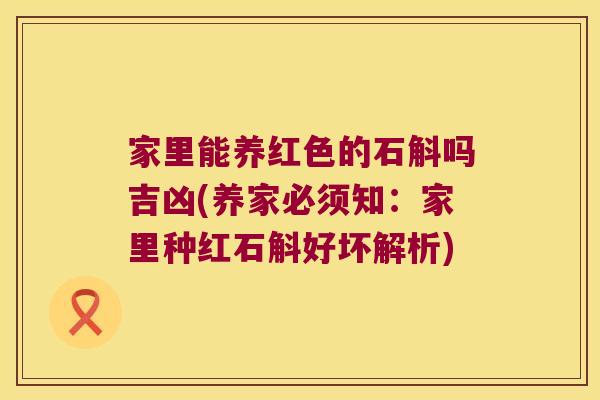 家里能养红色的石斛吗吉凶(养家必须知：家里种红石斛好坏解析)