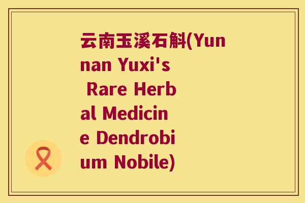 云南玉溪石斛(Yunnan Yuxi's Rare Herbal Medicine Dendrobium Nobile)