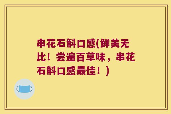 串花石斛口感(鲜美无比！尝遍百草味，串花石斛口感最佳！)