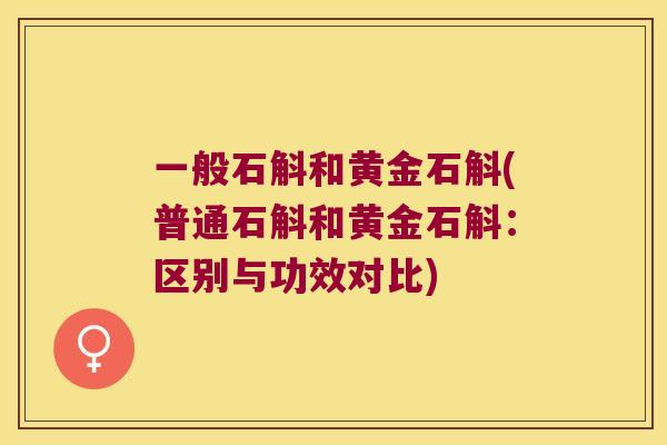 一般石斛和黄金石斛(普通石斛和黄金石斛：区别与功效对比)