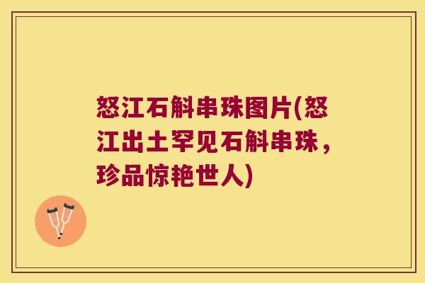 怒江石斛串珠图片(怒江出土罕见石斛串珠，珍品惊艳世人)