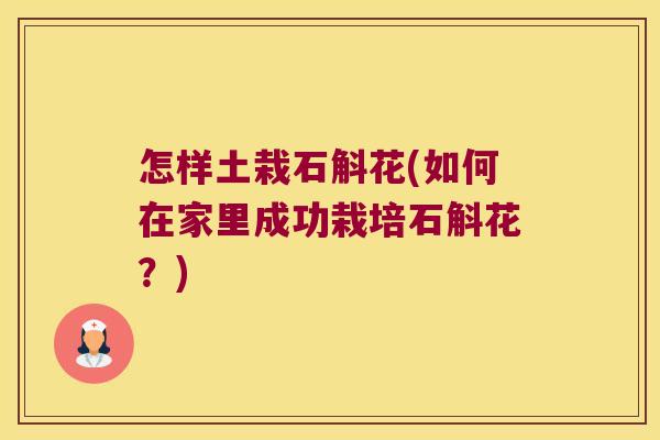 怎样土栽石斛花(如何在家里成功栽培石斛花？)